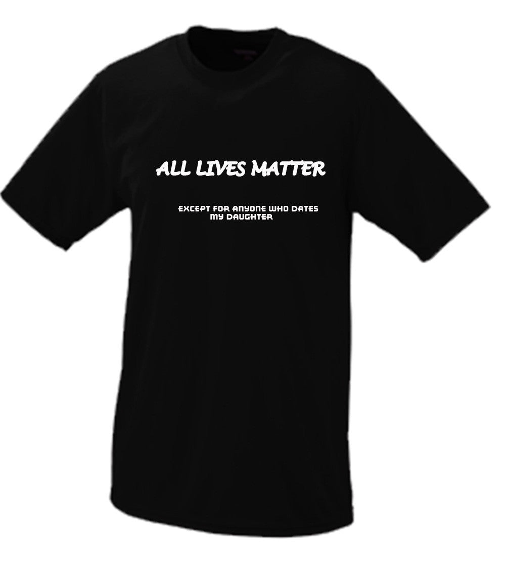 All Lives Matter Except Anyone Dating My Daughter (Parody) T shirt