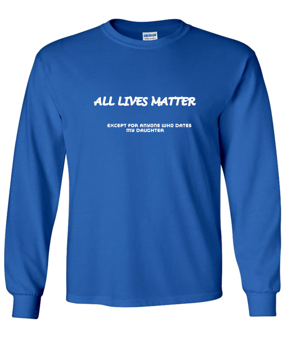 All Lives Matter Except Anyone Dating My Daughter (Parody) T shirt