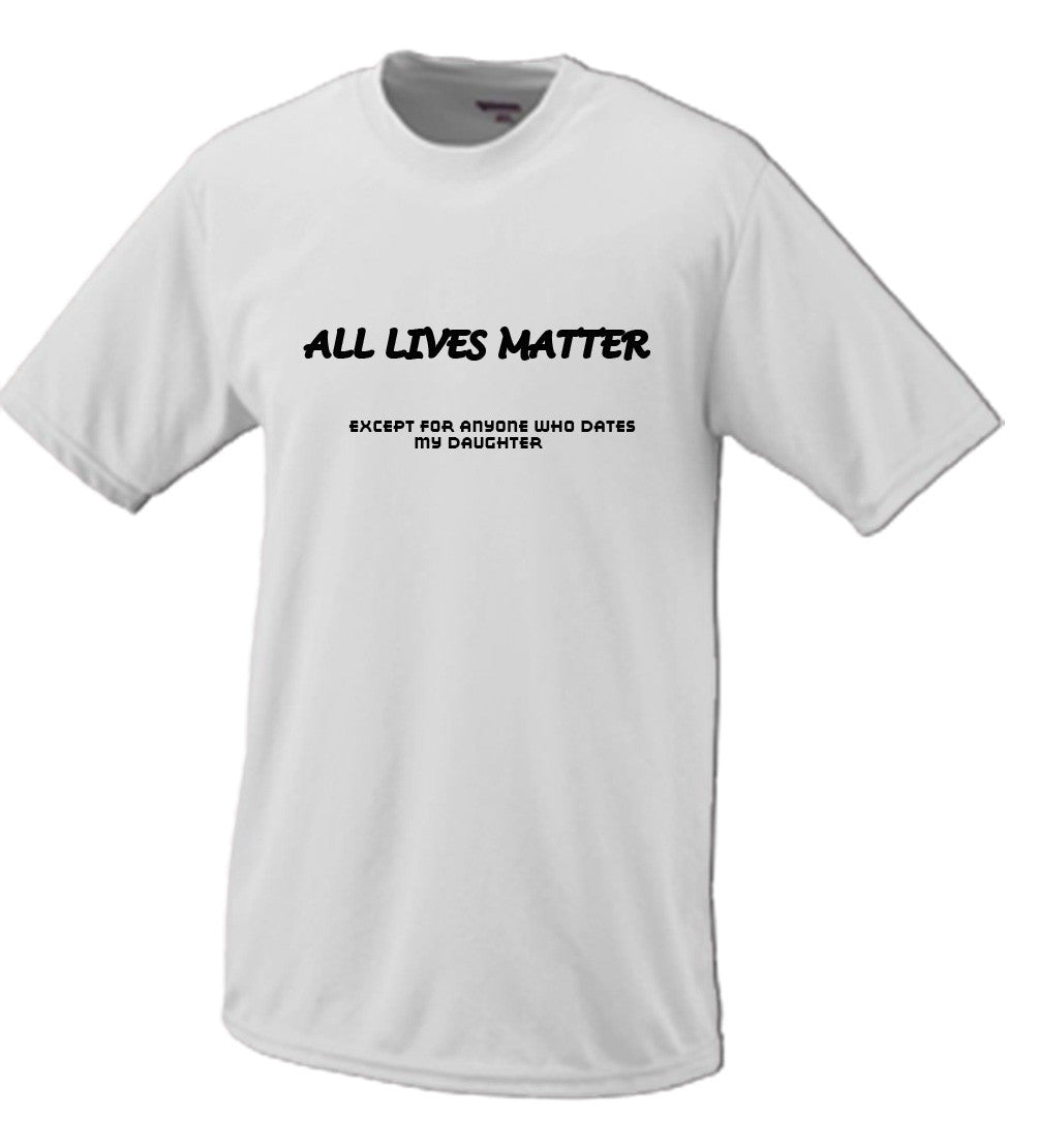 All Lives Matter Except Anyone Dating My Daughter (Parody) T shirt