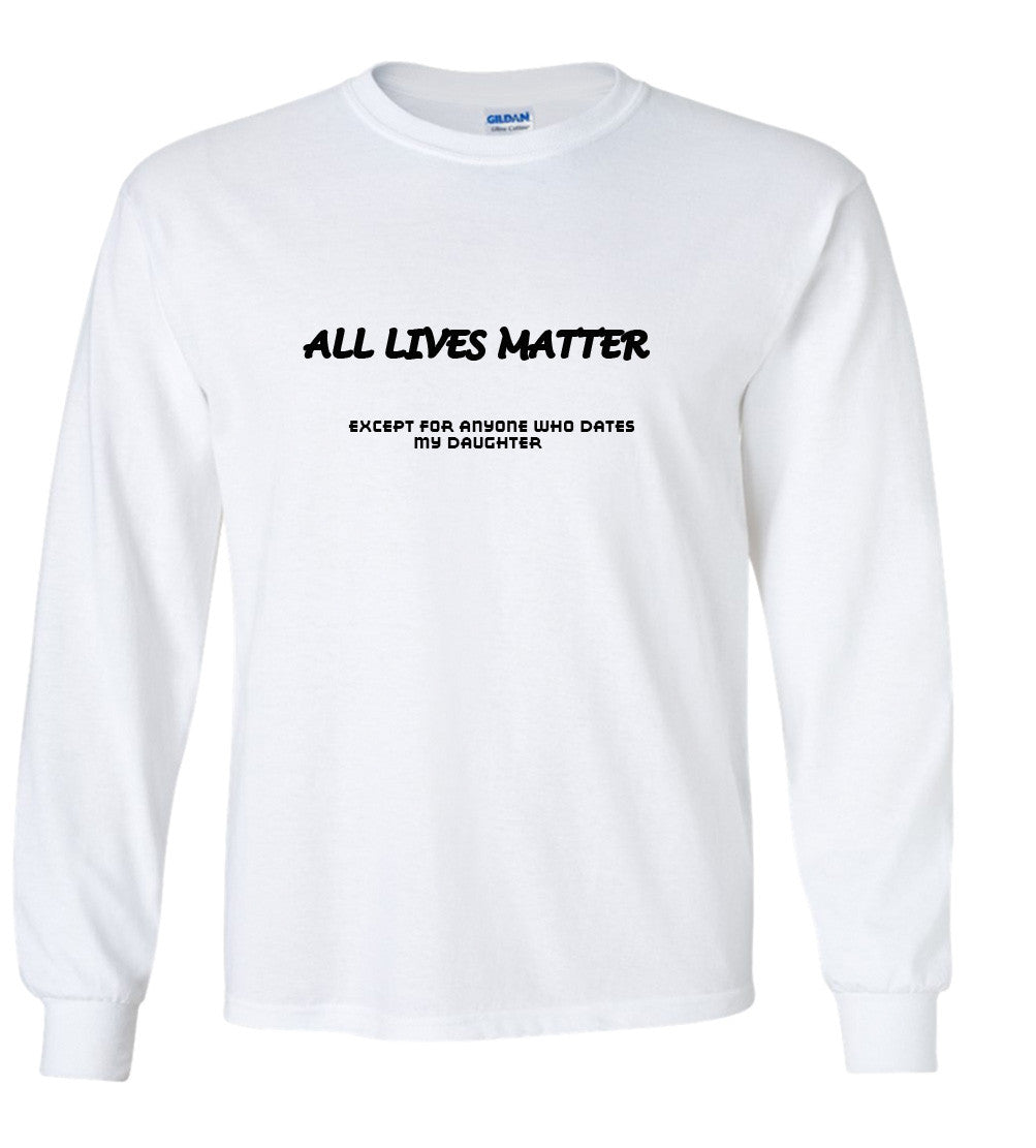 All Lives Matter Except Anyone Dating My Daughter (Parody) T shirt