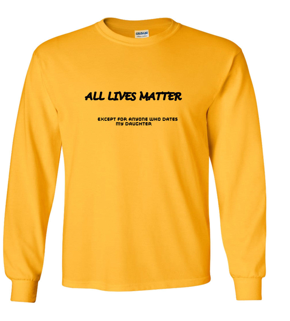 All Lives Matter Except Anyone Dating My Daughter (Parody) T shirt